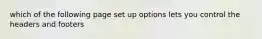 which of the following page set up options lets you control the headers and footers