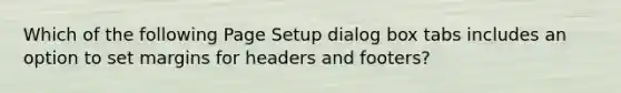 Which of the following Page Setup dialog box tabs includes an option to set margins for headers and footers?