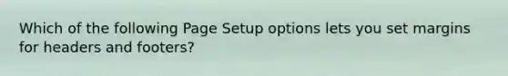 Which of the following Page Setup options lets you set margins for headers and footers?