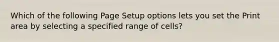 Which of the following Page Setup options lets you set the Print area by selecting a specified range of cells?