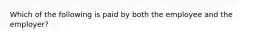 Which of the following is paid by both the employee and the employer?