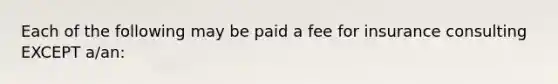 Each of the following may be paid a fee for insurance consulting EXCEPT a/an: