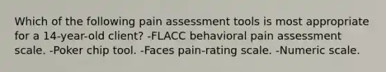 Which of the following pain assessment tools is most appropriate for a 14-year-old client? -FLACC behavioral pain assessment scale. -Poker chip tool. -Faces pain-rating scale. -Numeric scale.