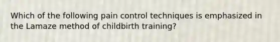 Which of the following pain control techniques is emphasized in the Lamaze method of childbirth training?