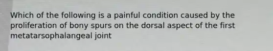 Which of the following is a painful condition caused by the proliferation of bony spurs on the dorsal aspect of the first metatarsophalangeal joint