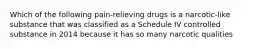 Which of the following pain-relieving drugs is a narcotic-like substance that was classified as a Schedule IV controlled substance in 2014 because it has so many narcotic qualities