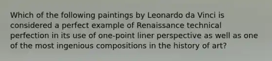 Which of the following paintings by Leonardo da Vinci is considered a perfect example of Renaissance technical perfection in its use of one-point liner perspective as well as one of the most ingenious compositions in the history of art?