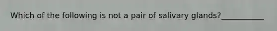 Which of the following is not a pair of salivary glands?___________