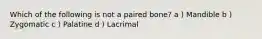 Which of the following is not a paired bone? a ) Mandible b ) Zygomatic c ) Palatine d ) Lacrimal