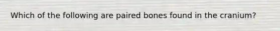 Which of the following are paired bones found in the cranium?