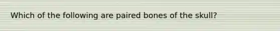 Which of the following are paired bones of the skull?