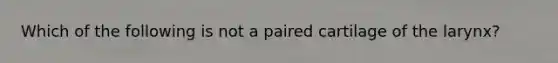 Which of the following is not a paired cartilage of the larynx?