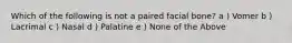 Which of the following is not a paired facial bone? a ) Vomer b ) Lacrimal c ) Nasal d ) Palatine e ) None of the Above