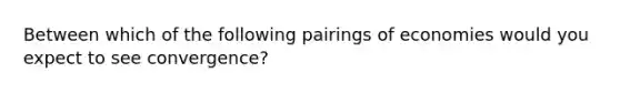 Between which of the following pairings of economies would you expect to see convergence?