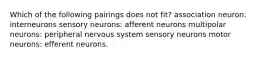 Which of the following pairings does not fit? association neuron: interneurons sensory neurons: afferent neurons multipolar neurons: peripheral nervous system sensory neurons motor neurons: efferent neurons.