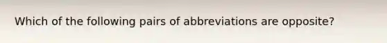 Which of the following pairs of abbreviations are opposite?