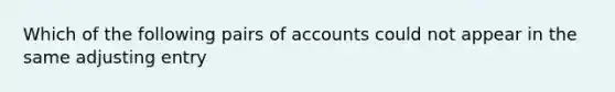 Which of the following pairs of accounts could not appear in the same adjusting entry