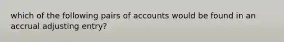 which of the following pairs of accounts would be found in an accrual adjusting entry?