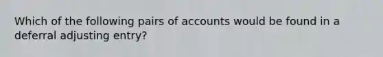 Which of the following pairs of accounts would be found in a deferral adjusting entry?