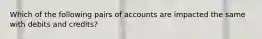 Which of the following pairs of accounts are impacted the same with debits and credits?