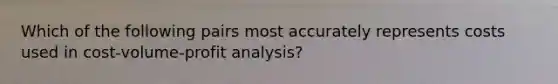 Which of the following pairs most accurately represents costs used in cost-volume-profit analysis?