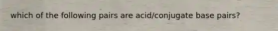 which of the following pairs are acid/conjugate base pairs?