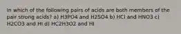 In which of the following pairs of acids are both members of the pair strong acids? a) H3PO4 and H2SO4 b) HCl and HNO3 c) H2CO3 and HI d) HC2H3O2 and HI