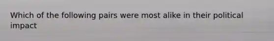 Which of the following pairs were most alike in their political impact