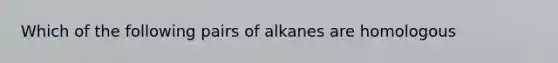 Which of the following pairs of alkanes are homologous