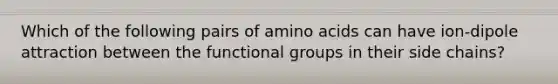 Which of the following pairs of amino acids can have ion-dipole attraction between the functional groups in their side chains?