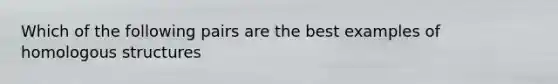 Which of the following pairs are the best examples of homologous structures