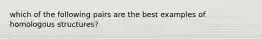 which of the following pairs are the best examples of homologous structures?