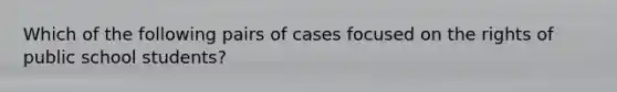 Which of the following pairs of cases focused on the rights of public school students?