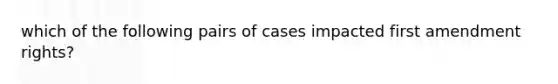 which of the following pairs of cases impacted first amendment rights?