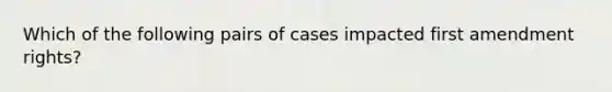 Which of the following pairs of cases impacted first amendment rights?