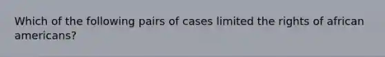 Which of the following pairs of cases limited the rights of african americans?