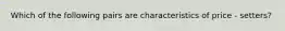 Which of the following pairs are characteristics of price - setters?