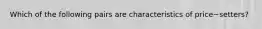 Which of the following pairs are characteristics of price−​setters?