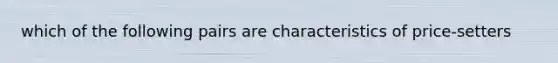 which of the following pairs are characteristics of price-setters