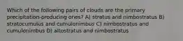 Which of the following pairs of clouds are the primary precipitation-producing ones? A) stratus and nimbostratus B) stratocumulus and cumulonimbus C) nimbostratus and cumulonimbus D) altostratus and nimbostratus