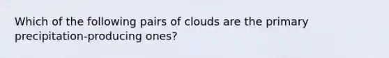 Which of the following pairs of clouds are the primary precipitation-producing ones?