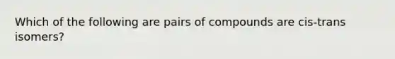 Which of the following are pairs of compounds are cis-trans isomers?