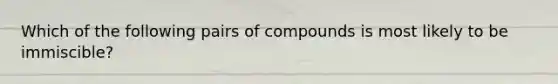 Which of the following pairs of compounds is most likely to be immiscible?