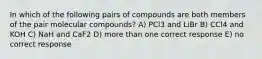 In which of the following pairs of compounds are both members of the pair molecular compounds? A) PCl3 and LiBr B) CCl4 and KOH C) NaH and CaF2 D) more than one correct response E) no correct response