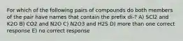 For which of the following pairs of compounds do both members of the pair have names that contain the prefix di-? A) SCl2 and K2O B) CO2 and N2O C) N2O3 and H2S D) more than one correct response E) no correct response