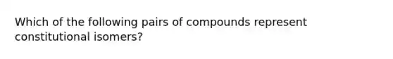 Which of the following pairs of compounds represent constitutional isomers?