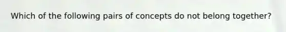 Which of the following pairs of concepts do not belong together?