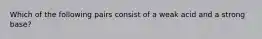 Which of the following pairs consist of a weak acid and a strong base?