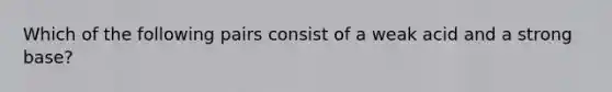 Which of the following pairs consist of a weak acid and a strong base?