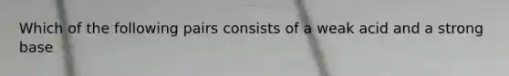 Which of the following pairs consists of a weak acid and a strong base